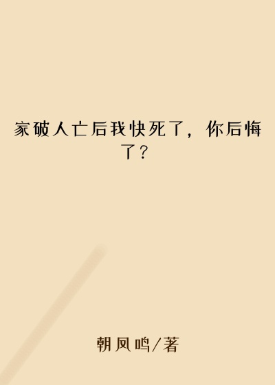 家破人亡后我快死了，你后悔了？