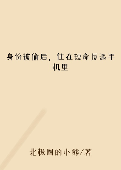 身份被偷后，住在短命反派手机里