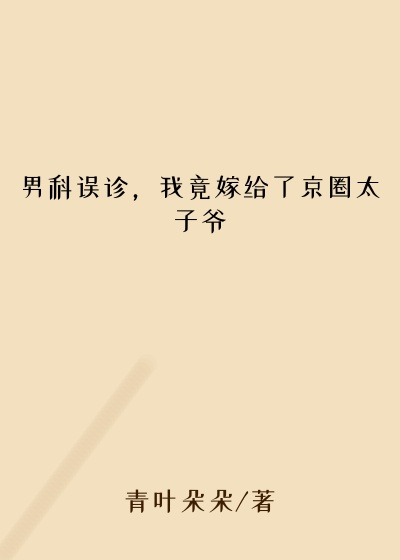男科误诊，我竟嫁给了京圈太子爷